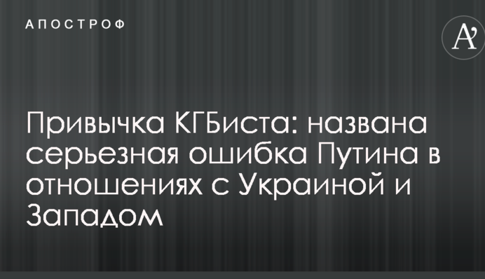 Звичка КДБіста: названо серйозну помилка Путіна у відносинах з Україною і Заходом