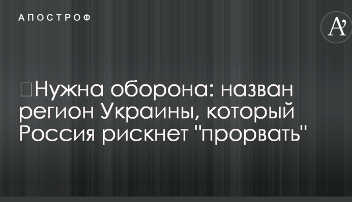 ​Потрібна оборона: названо регіон України, який Росія ризикне "прорвати"
