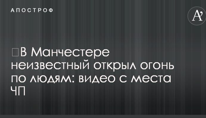 ​В Манчестере неизвестный открыл огонь по людям: видео с места ЧП
