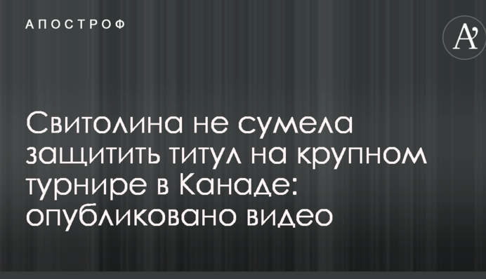 Свитолина не сумела защитить титул на крупном турнире в Канаде: опубликовано видео