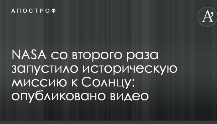 NASA со второго раза запустило историческую миссию к Солнцу: опубликовано видео