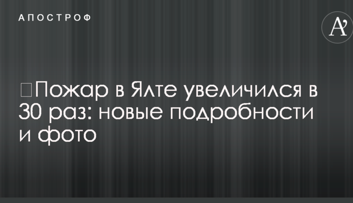 ​Пожежа в Ялті збільшилася у 30 разів: нові подробиці і фото