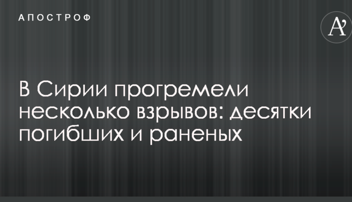 В Сирии прогремели несколько взрывов: десятки погибших и раненых