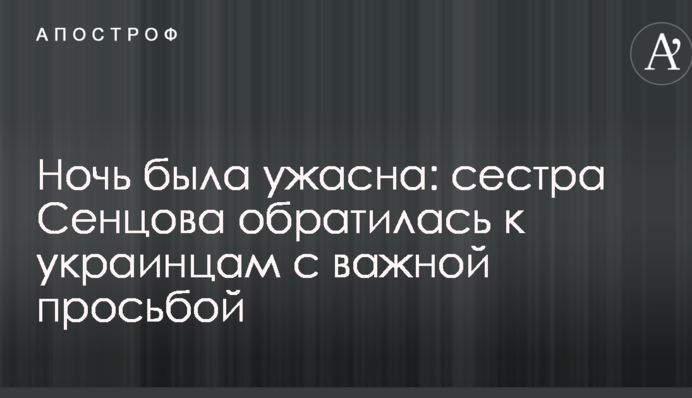 Ночь была ужасна: сестра Сенцова обратилась к украинцам с важной просьбой