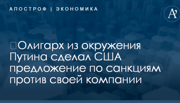​Олигарх из окружения Путина сделал США предложение по санкциям против своей компании