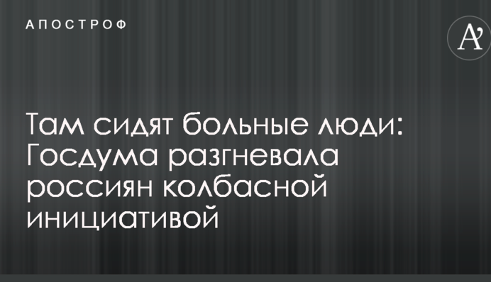 Там сидять хворі люди: Держдума розгнівала росіян ковбасною ініціативою