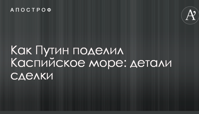 Як Путін поділив Каспійське море: деталі угоди