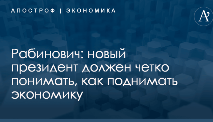 Рабинович: Новый президент должен четко понимать, как поднимать экономику
