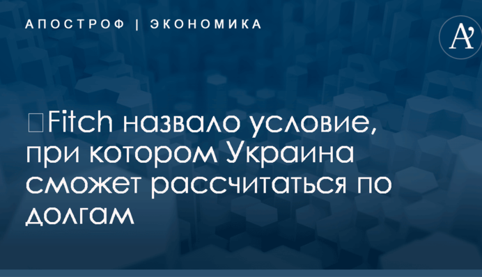 ​Fitch назвало условие, при котором Украина сможет рассчитаться по долгам