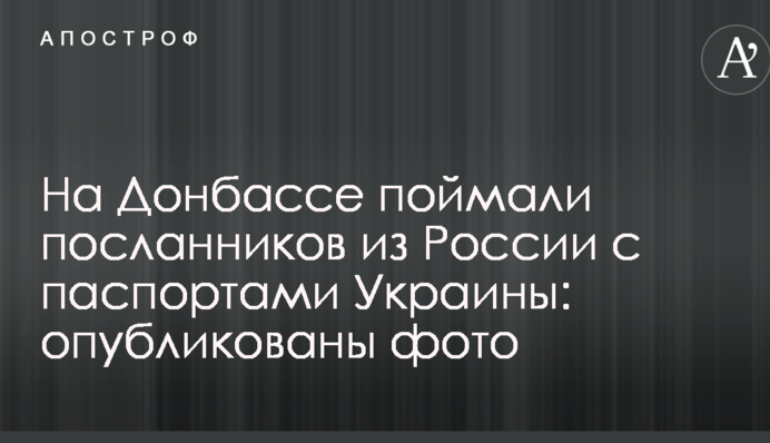 На Донбасі впіймали послаців з Росії з паспортами України: опубліковані фото