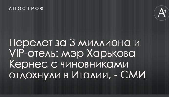 Перелет за 3 миллиона и VIP-отель: мэр Харькова Кернес с чиновниками отдохнули в Италии, - СМИ