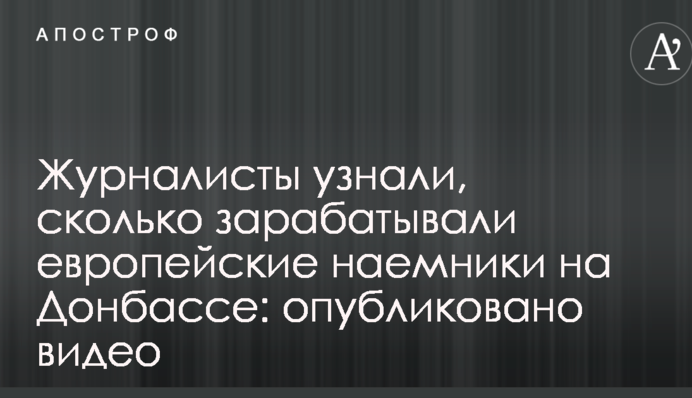 Журналісти дізналися, скільки заробляли європейські найманці на Донбасі: опубліковано відео