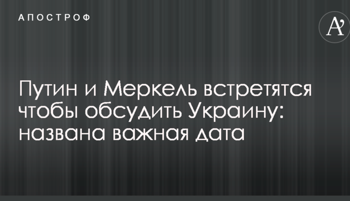 Путин и Меркель встретятся чтобы обсудить Украину: названа важная дата