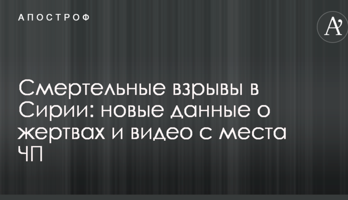 Смертельные взрывы в Сирии: новые данные о жертвах и видео с места ЧП