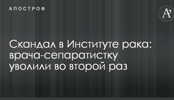 Скандал в Институте рака: врача-сепаратистку уволили во второй раз
