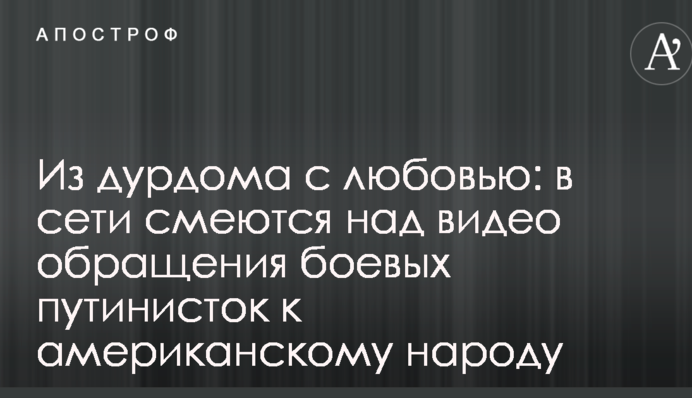 Из дурдома с любовью: в сети смеются над видео обращения боевых путинисток к американскому народу