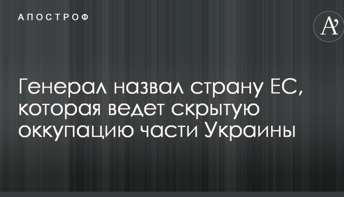Генерал назвал страну ЕС, которая ведет скрытую оккупацию части Украины