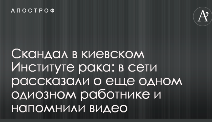 Скандал в київському Інституті раку: в мережі розповіли про ще одного одіозного працівника і нагадали відео