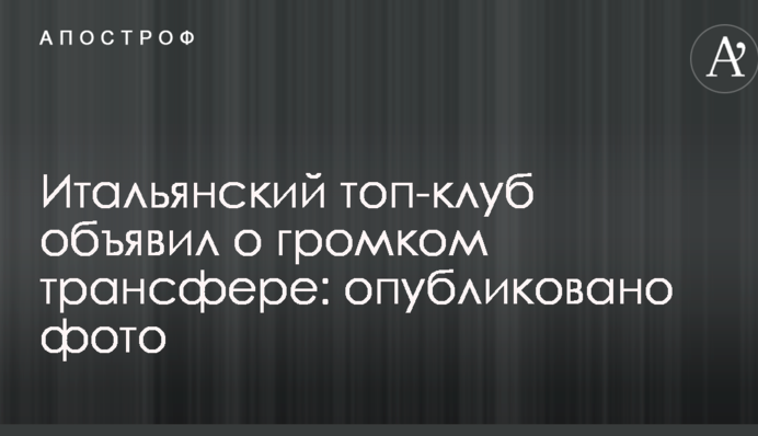 Итальянский топ-клуб объявил о громком трансфере: опубликовано фото