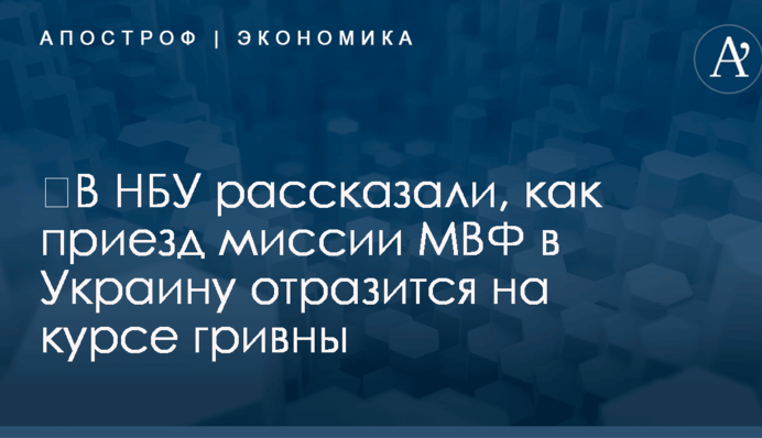 ​В НБУ рассказали, как приезд миссии МВФ в Украину отразится на курсе гривны