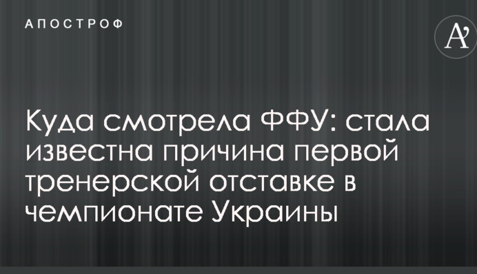 Куди дивилася ФФУ: стала відома причина першої тренерської відставки в чемпіонаті України