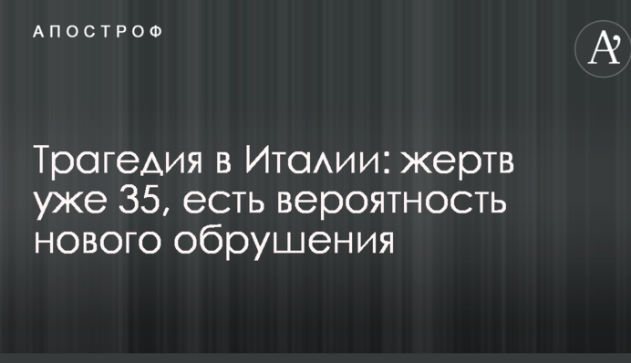 Трагедія в Італії: жертв вже 35, є ймовірність нового обвалу