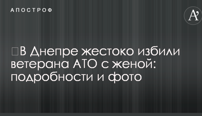 ​У Дніпрі жорстоко побили ветерана АТО з дружиною: подробиці і фото
