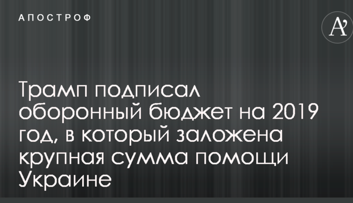 Трамп подписал оборонный бюджет на 2019 год, в который заложена крупная сумма помощи Украине