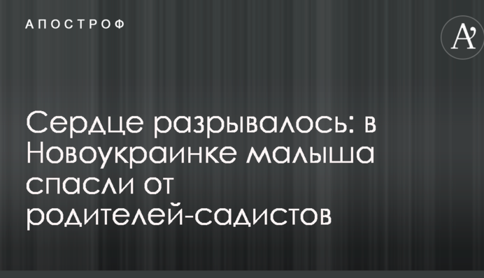 Серце розривалося: в Новоукраїнці малюка врятували від батьків-садистів