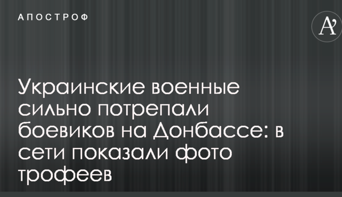 Українські військові сильно пошарпали бойовиків на Донбасі: в мережі показали фото трофеїв