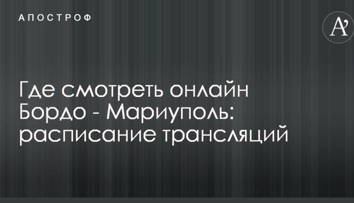 Де дивитися онлайн Бордо - Маріуполь: розклад трансляцій