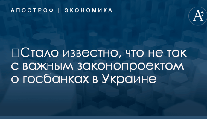 ​Стало известно, что не так с важным законопроектом о госбанках в Украине