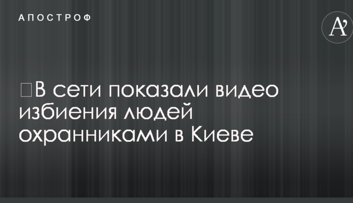 У мережі показали відео побиття людей охоронцями в Києві