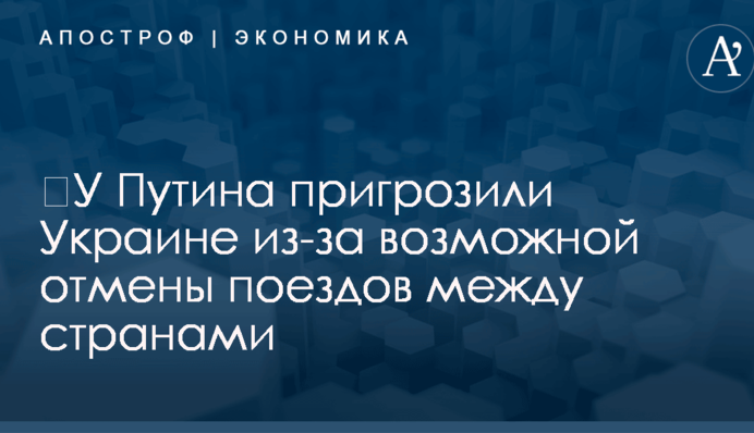 ​У Путина пригрозили Украине из-за возможной отмены поездов между странами