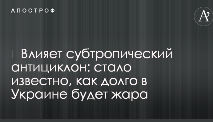 ​Влияет субтропический антициклон: стало известно, как долго в Украине будет жара
