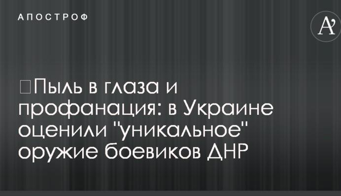 ​Пил в очі і профанація: в Україні оцінили "унікальну" зброю бойовиків ДНР