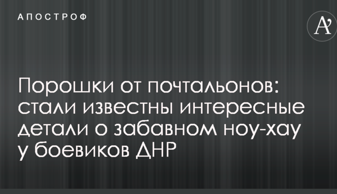 Порошки от почтальонов: стали известны интересные детали о забавном ноу-хау у боевиков ДНР