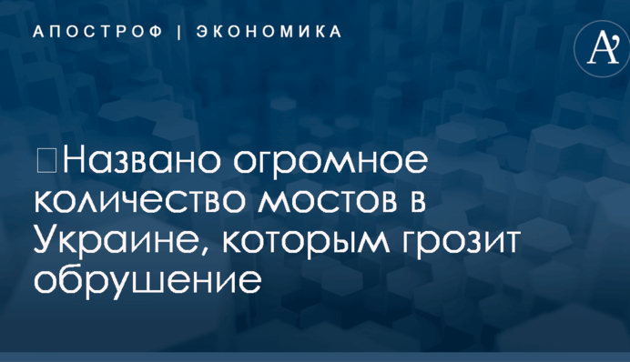 ​Названо огромное количество мостов в Украине, которым грозит обрушение