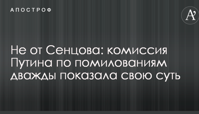 Не от Сенцова: комиссия Путина по помилованиям дважды показала свою суть