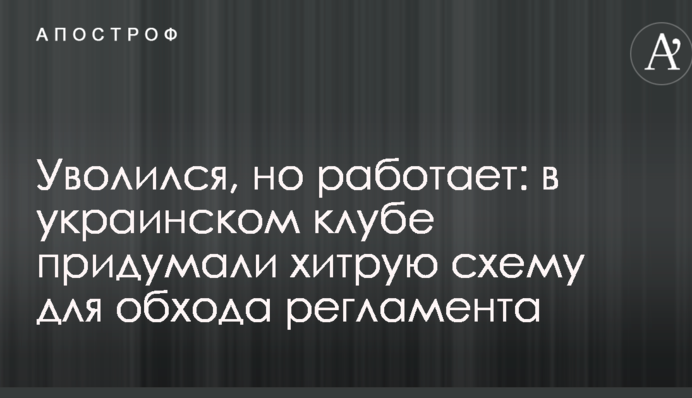 Звільнився, але працює: в українському клубі придумали хитру схему для обходу регламенту