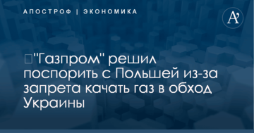 ​"Газпром" решил поспорить с Польшей из-за запрета качать газ в обход Украины