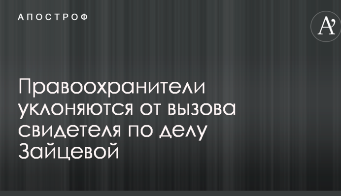 Правоохоронці ухиляються від виклику свідка у справі Зайцевої