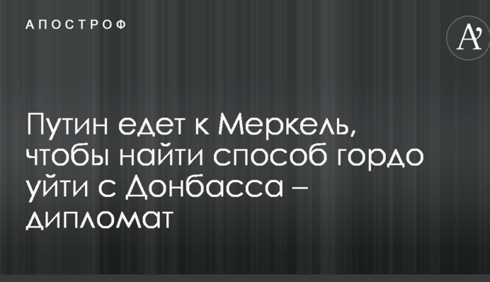 Путін їде до Меркель, щоб знайти спосіб гордо піти з Донбасу – дипломат