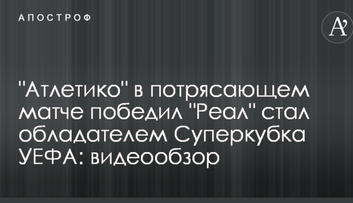 "Атлетіко" в приголомшливому матчі переміг "Реал" і став володарем Суперкубка УЄФА: відеоогляд