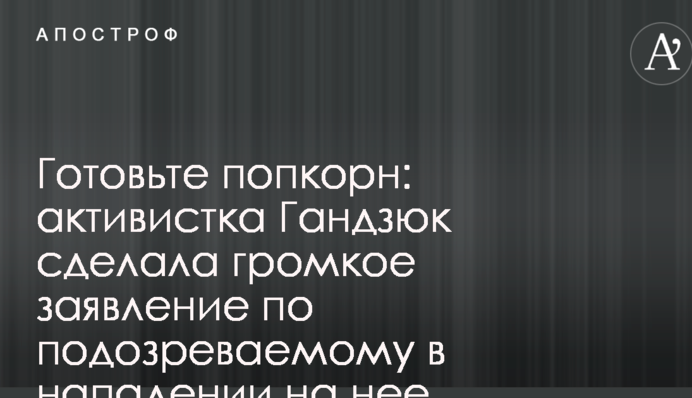 Готовьте попкорн: активистка Гандзюк сделала громкое заявление по подозреваемому в нападении на нее