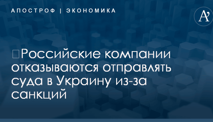 ​Российские компании отказываются отправлять суда в Украину из-за санкций - СМИ