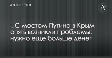 ​С мостом Путина в Крым опять возникли проблемы: нужно еще больше денег