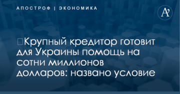 ​Крупный кредитор готовит для Украины помощь на сотни миллионов долларов: названо условие