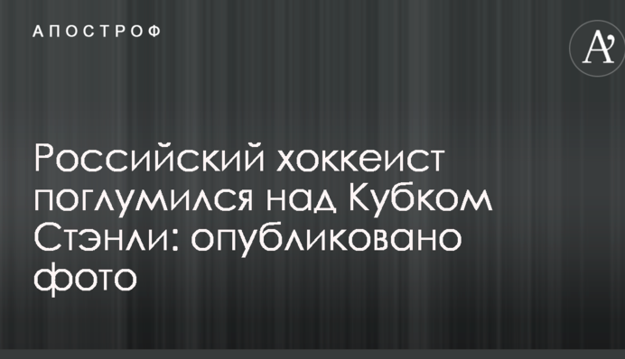 Российский хоккеист поглумился над Кубком Стэнли: опубликовано фото