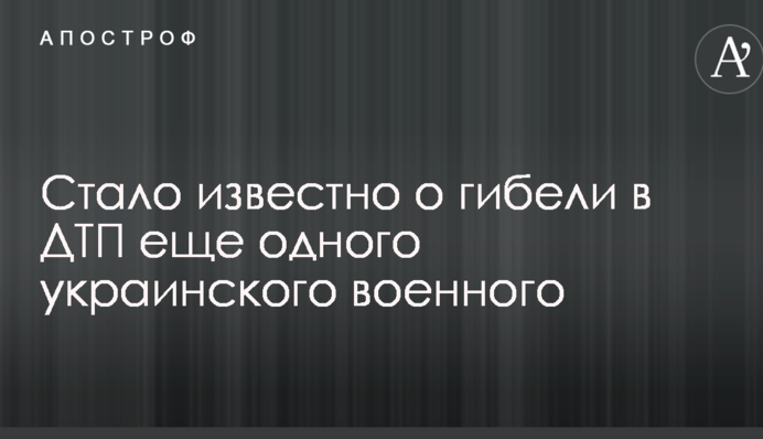 Стало відомо про загибель в ДТП ще одного українського військового